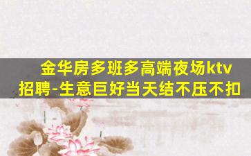 金华房多班多高端夜场ktv招聘-生意巨好当天结不压不扣